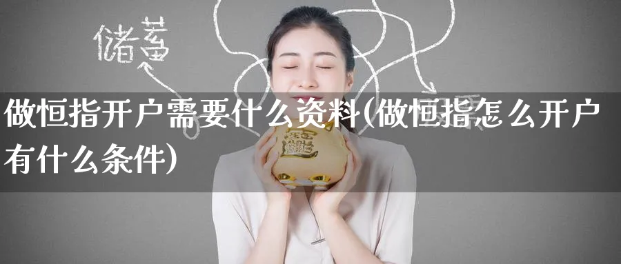 做恒指开户需要什么资料(做恒指怎么开户有什么条件)_黄金直播室_第1张_黄金直播室 做恒指开户需要什么资料(做恒指怎么开户有什么条件)_https://www.tian1ad.com_黄金直播室_第1张