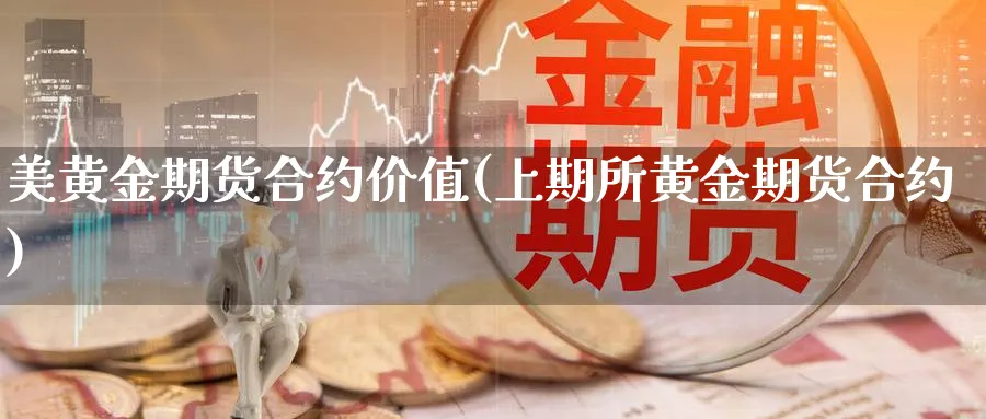 美黄金期货合约价值(上期所黄金期货合约)_https://www.tian1ad.com_黄金期货_第1张
