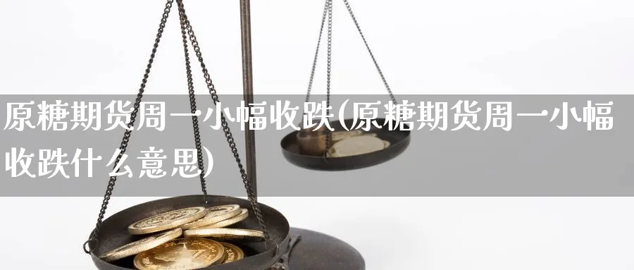 原糖期货周一小幅收跌(原糖期货周一小幅收跌什么意思)_https://www.tian1ad.com_期货学院_第1张