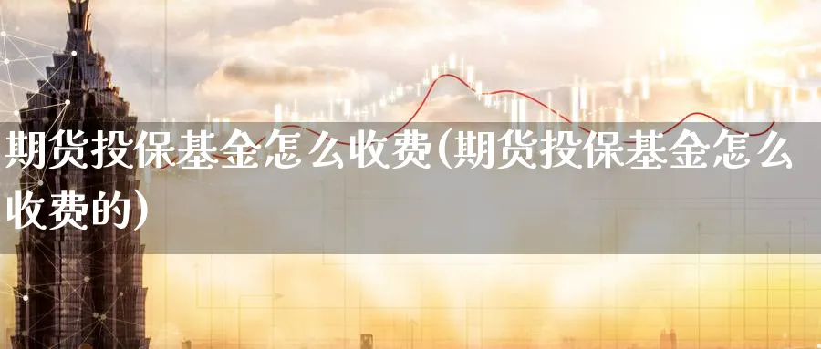 期货投保基金怎么收费(期货投保基金怎么收费的)_https://www.tian1ad.com_黄金期货_第1张