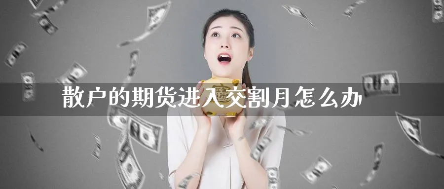散户的期货进入交割月怎么办_https://www.tian1ad.com_铜期货_第1张