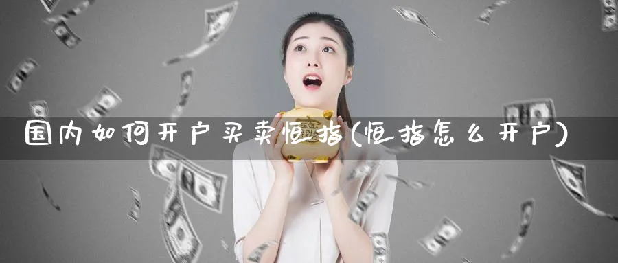 国内如何开户买卖恒指(恒指怎么开户)_https://www.tian1ad.com_期货学院_第1张