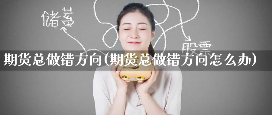 期货总做错方向(期货总做错方向怎么办)_https://www.tian1ad.com_黄金期货_第1张