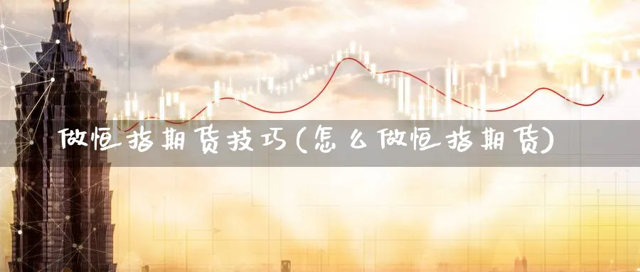 做恒指期货技巧(怎么做恒指期货)_https://www.tian1ad.com_期货学院_第1张
