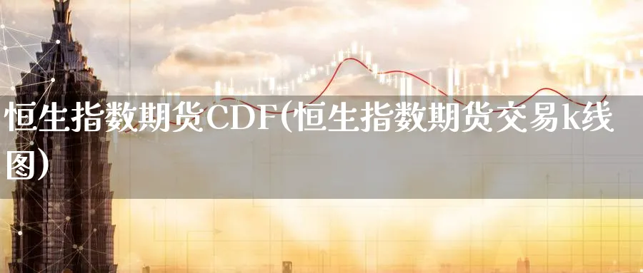 恒生指数期货CDF(恒生指数期货交易k线图)_https://www.tian1ad.com_铜期货_第1张