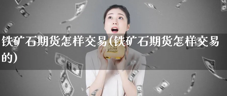 铁矿石期货怎样交易(铁矿石期货怎样交易的)_https://www.tian1ad.com_期货学院_第1张
