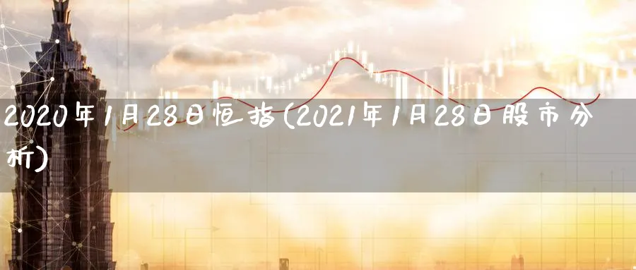 2020年1月28日恒指(2021年1月28日股市分析)_铜期货_第1张_黄金直播室 2020年1月28日恒指(2021年1月28日股市分析)_https://www.tian1ad.com_铜期货_第1张