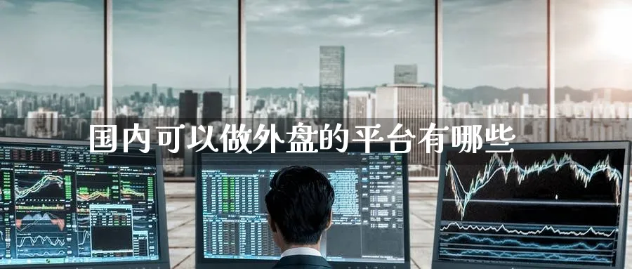国内可以做外盘的平台有哪些_https://www.tian1ad.com_铜期货_第1张