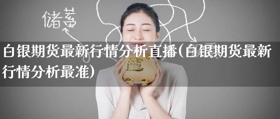 白银期货最新行情分析直播(白银期货最新行情分析最准)_https://www.tian1ad.com_铜期货_第1张