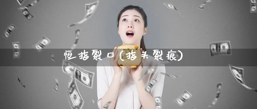 恒指裂口(指头裂痕)_黄金直播室_第1张_黄金直播室 恒指裂口(指头裂痕)_https://www.tian1ad.com_黄金直播室_第1张