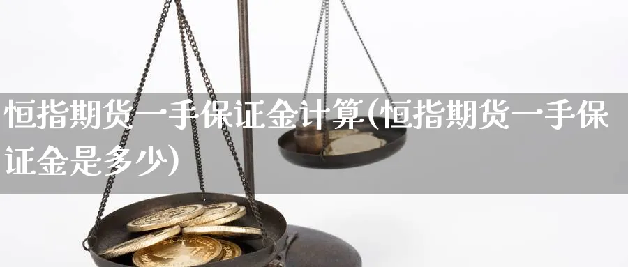 恒指期货一手保证金计算(恒指期货一手保证金是多少)_https://www.tian1ad.com_黄金直播室_第1张