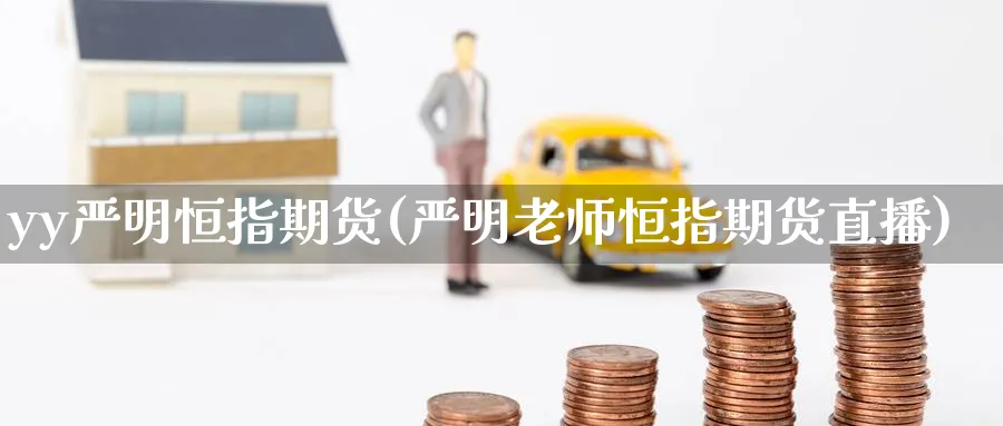 yy严明恒指期货(严明老师恒指期货直播)_https://www.tian1ad.com_黄金直播室_第1张