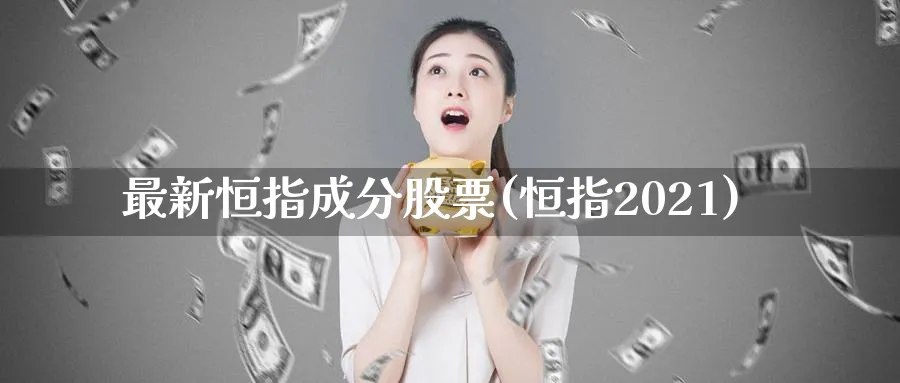 最新恒指成分股票(恒指2021)_https://www.tian1ad.com_期货学院_第1张