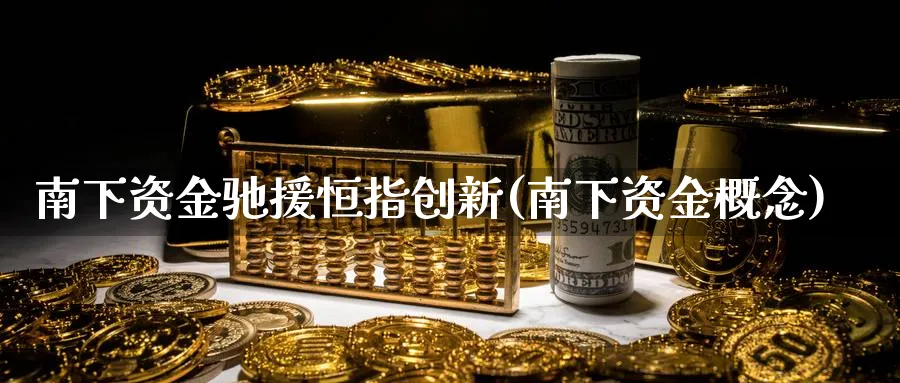 南下资金驰援恒指创新(南下资金概念)_https://www.tian1ad.com_黄金直播室_第1张