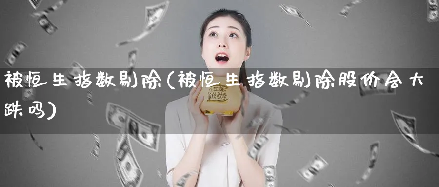 被恒生指数剔除(被恒生指数剔除股价会大跌吗)_https://www.tian1ad.com_期货学院_第1张
