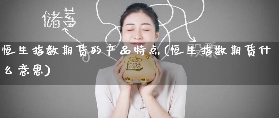 恒生指数期货的产品特点(恒生指数期货什么意思)_https://www.tian1ad.com_黄金期货_第1张