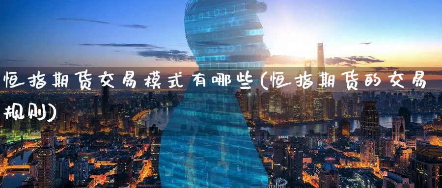 恒指期货交易模式有哪些(恒指期货的交易规则)_https://www.tian1ad.com_黄金期货_第1张