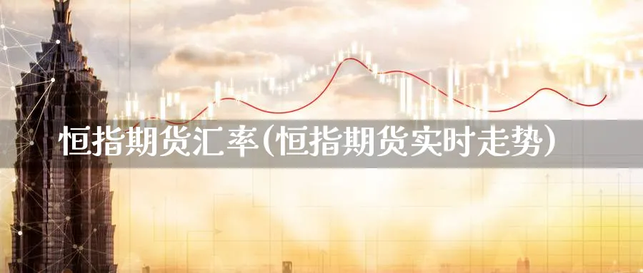恒指期货汇率(恒指期货实时走势)_https://www.tian1ad.com_期货学院_第1张