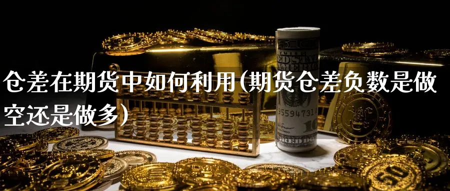 仓差在期货中如何利用(期货仓差负数是做空还是做多)_https://www.tian1ad.com_铜期货_第1张