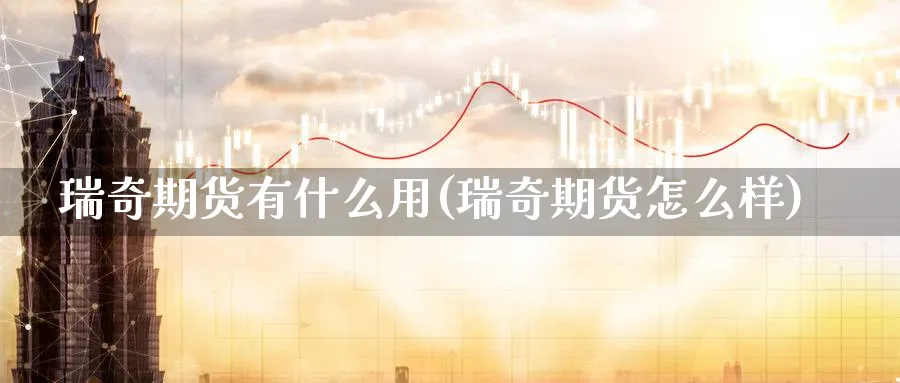 瑞奇期货有什么用(瑞奇期货怎么样)_https://www.tian1ad.com_期货学院_第1张