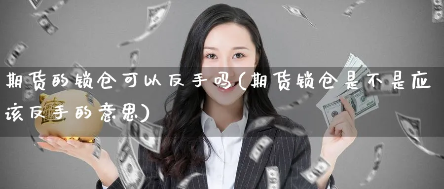 期货的锁仓可以反手吗(期货锁仓是不是应该反手的意思)_https://www.tian1ad.com_黄金直播室_第1张