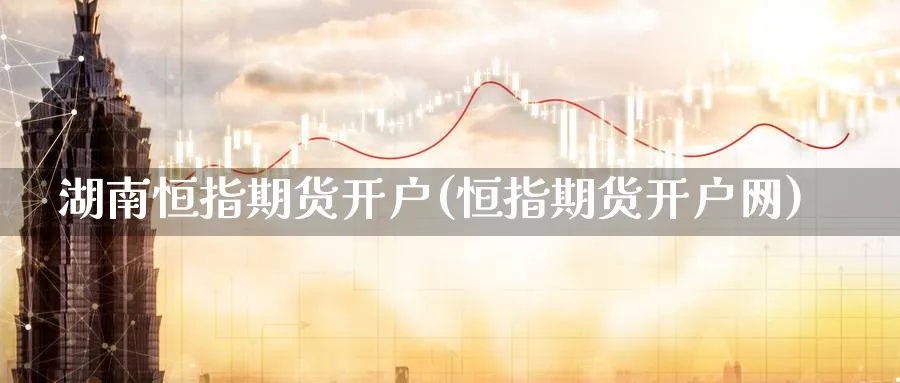 湖南恒指期货开户(恒指期货开户网)_https://www.tian1ad.com_期货学院_第1张
