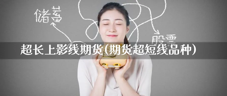 超长上影线期货(期货超短线品种)_https://www.tian1ad.com_铜期货_第1张