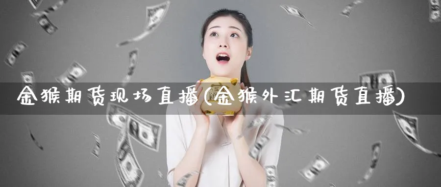 金猴期货现场直播(金猴外汇期货直播)_https://www.tian1ad.com_期货学院_第1张