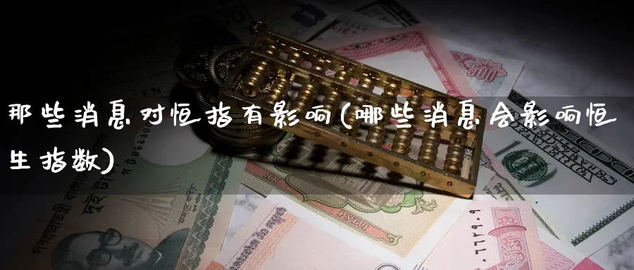 那些消息对恒指有影响(哪些消息会影响恒生指数)_https://www.tian1ad.com_黄金直播室_第1张