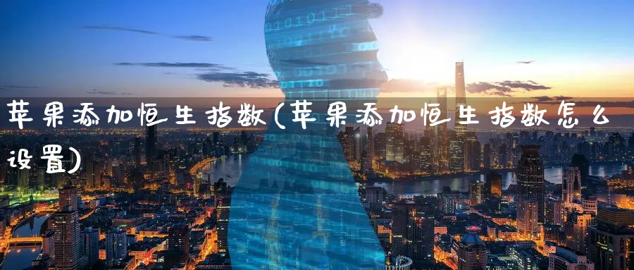 苹果添加恒生指数(苹果添加恒生指数怎么设置)_黄金期货_第1张_黄金直播室 苹果添加恒生指数(苹果添加恒生指数怎么设置)_https://www.tian1ad.com_黄金期货_第1张