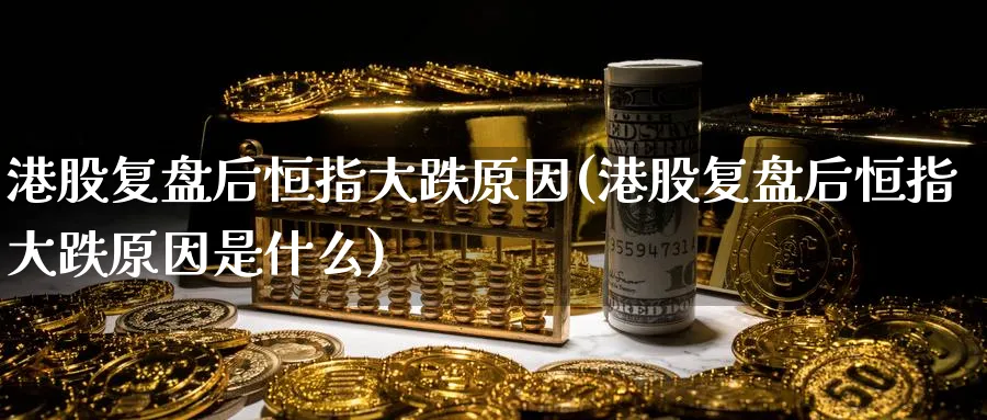 港股复盘后恒指大跌原因(港股复盘后恒指大跌原因是什么)_黄金直播室_第1张_黄金直播室 港股复盘后恒指大跌原因(港股复盘后恒指大跌原因是什么)_https://www.tian1ad.com_黄金直播室_第1张