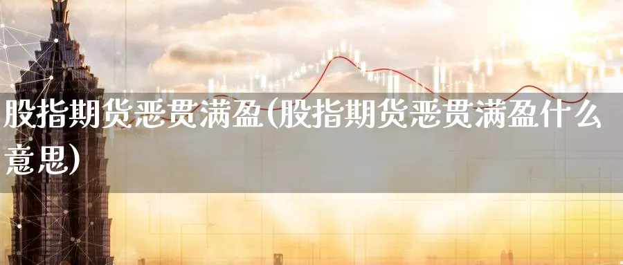 股指期货恶贯满盈(股指期货恶贯满盈什么意思)_https://www.tian1ad.com_黄金期货_第1张