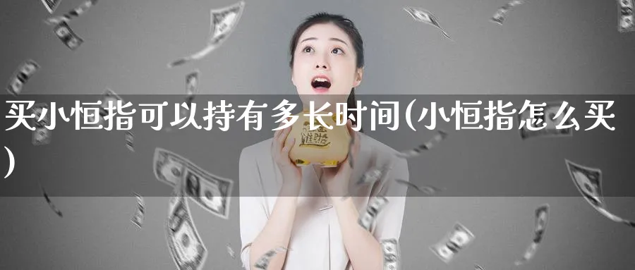 买小恒指可以持有多长时间(小恒指怎么买)_https://www.tian1ad.com_铜期货_第1张