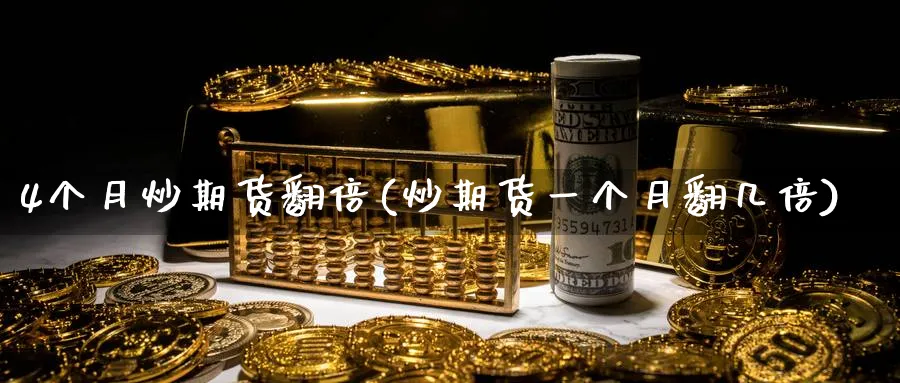 4个月炒期货翻倍(炒期货一个月翻几倍)_https://www.tian1ad.com_期货学院_第1张