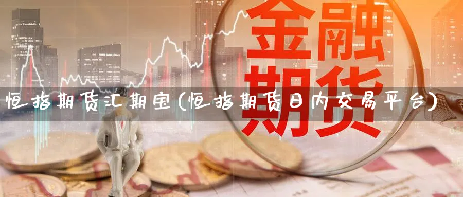 恒指期货汇期宝(恒指期货日内交易平台)_https://www.tian1ad.com_黄金期货_第1张
