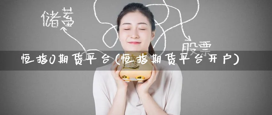 恒指0期货平台(恒指期货平台开户)_https://www.tian1ad.com_铜期货_第1张