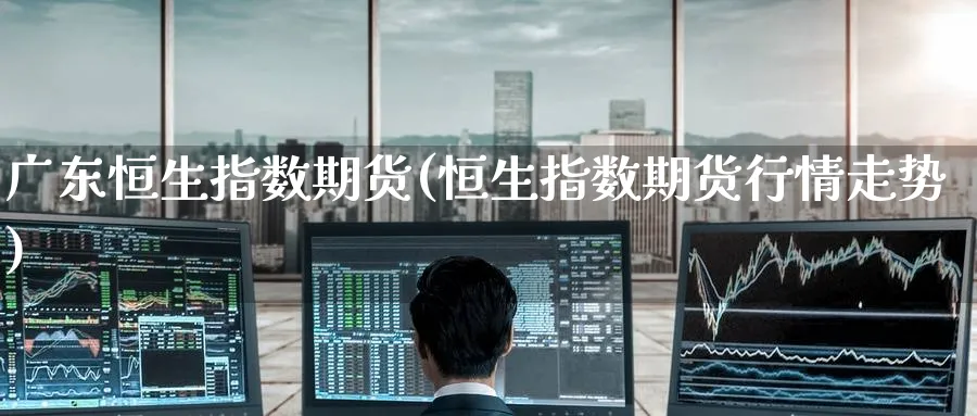 广东恒生指数期货(恒生指数期货行情走势)_黄金期货_第1张_黄金直播室 广东恒生指数期货(恒生指数期货行情走势)_https://www.tian1ad.com_黄金期货_第1张