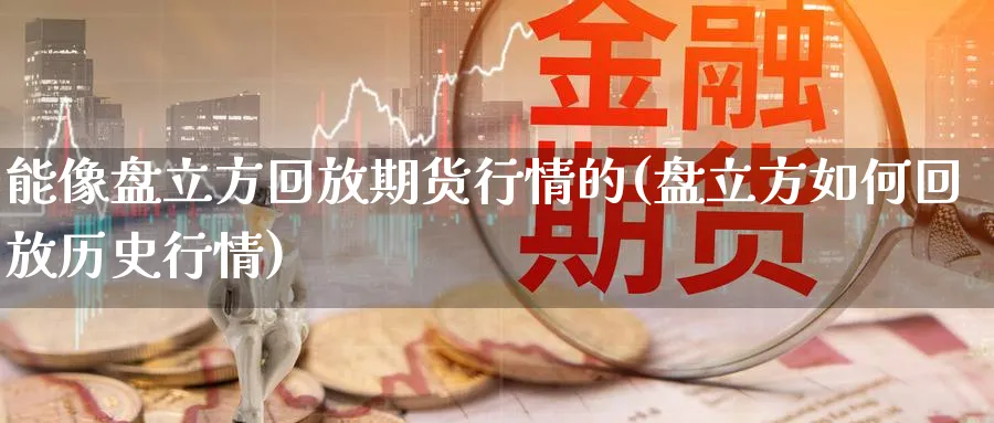 能像盘立方回放期货行情的(盘立方如何回放历史行情)_https://www.tian1ad.com_黄金直播室_第1张