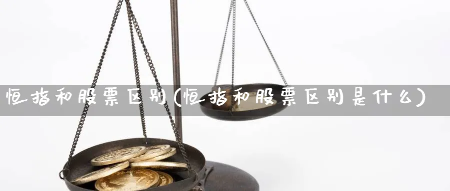恒指和股票区别(恒指和股票区别是什么)_https://www.tian1ad.com_黄金期货_第1张