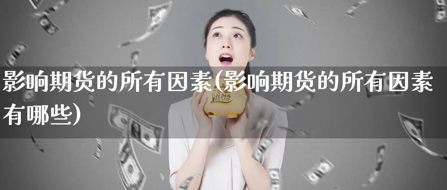 影响期货的所有因素(影响期货的所有因素有哪些)_https://www.tian1ad.com_铜期货_第1张
