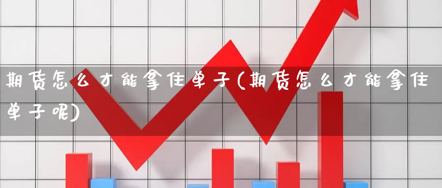 期货怎么才能拿住单子(期货怎么才能拿住单子呢)_https://www.tian1ad.com_黄金期货_第1张