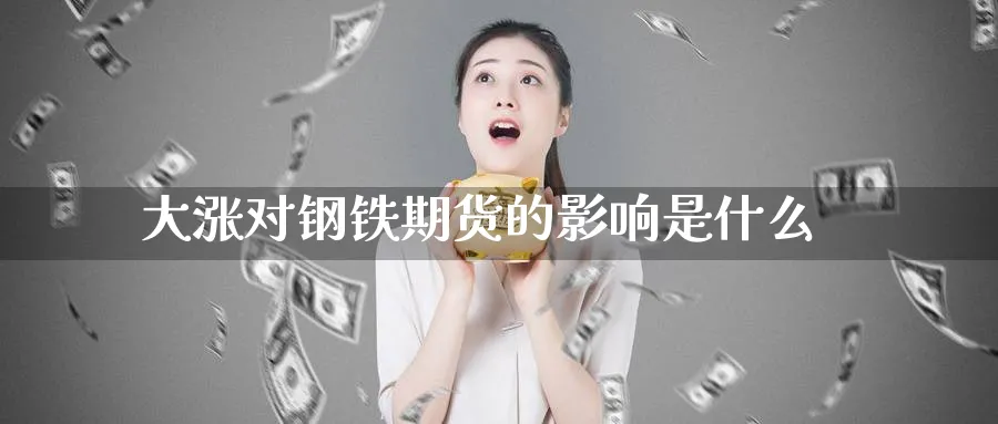 大涨对钢铁期货的影响是什么_https://www.tian1ad.com_期货学院_第1张