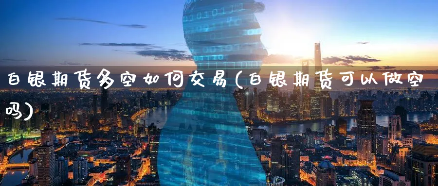 白银期货多空如何交易(白银期货可以做空吗)_https://www.tian1ad.com_黄金直播室_第1张