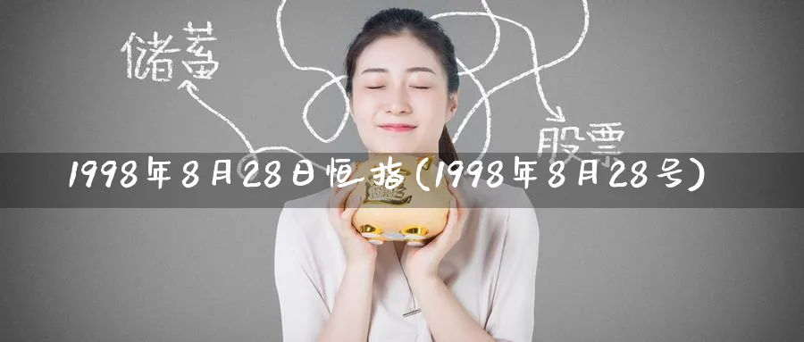 1998年8月28日恒指(1998年8月28号)_黄金期货_第1张_黄金直播室 1998年8月28日恒指(1998年8月28号)_https://www.tian1ad.com_黄金期货_第1张