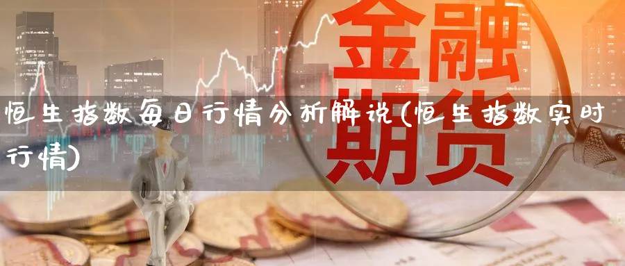 恒生指数每日行情分析解说(恒生指数实时行情)_https://www.tian1ad.com_黄金直播室_第1张