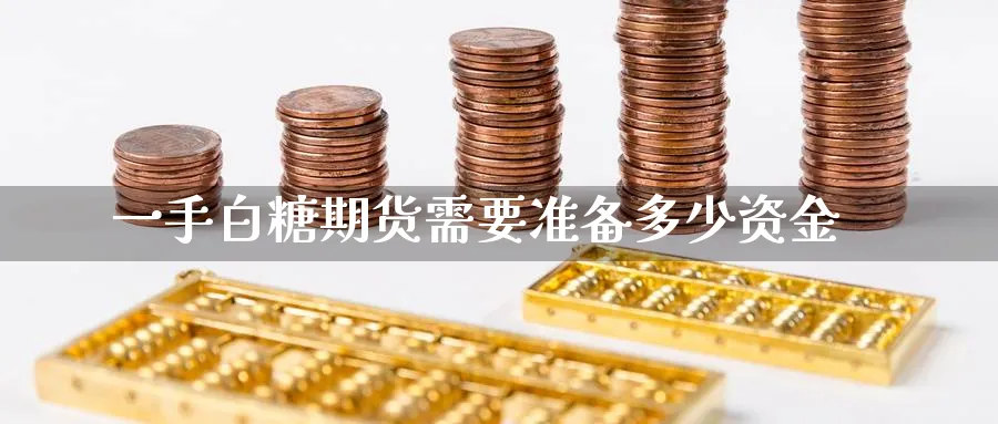 一手白糖期货需要准备多少资金_https://www.tian1ad.com_黄金期货_第1张