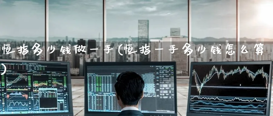 恒指多少钱做一手(恒指一手多少钱怎么算)_黄金直播室_第1张_黄金直播室 恒指多少钱做一手(恒指一手多少钱怎么算)_https://www.tian1ad.com_黄金直播室_第1张