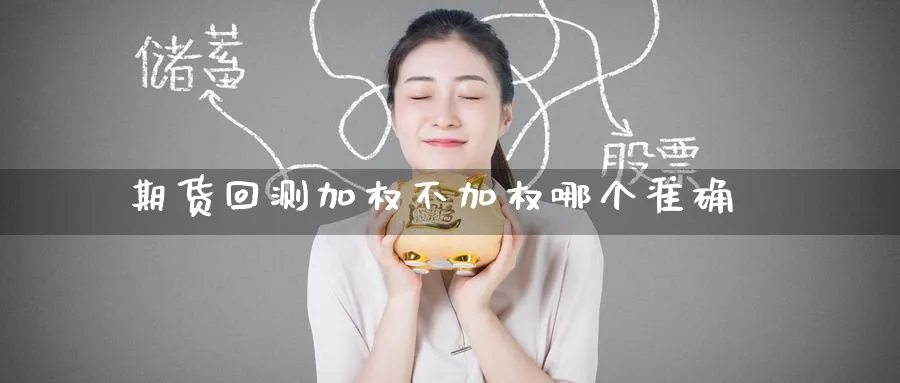 期货回测加权不加权哪个准确_https://www.tian1ad.com_铜期货_第1张