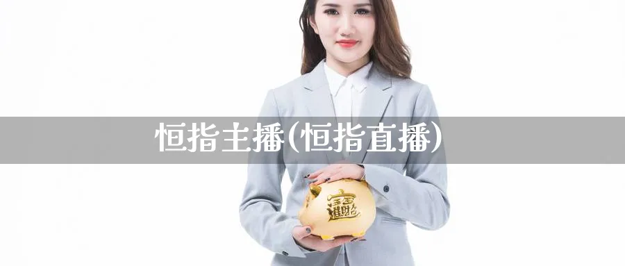 恒指主播(恒指直播)_https://www.tian1ad.com_黄金期货_第1张