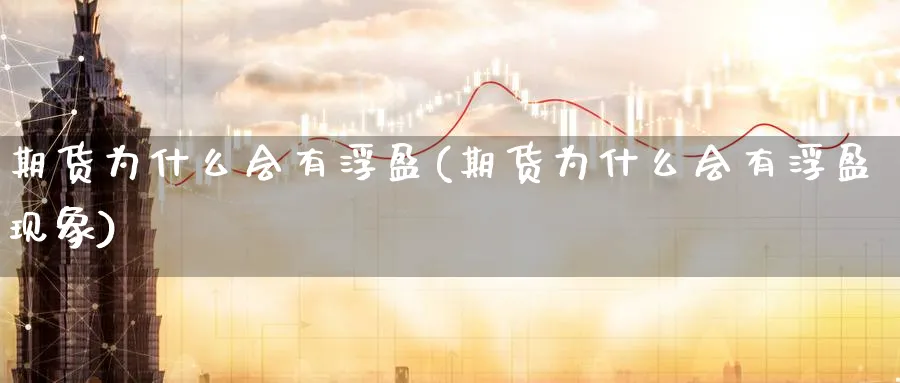 期货为什么会有浮盈(期货为什么会有浮盈现象)_https://www.tian1ad.com_期货学院_第1张